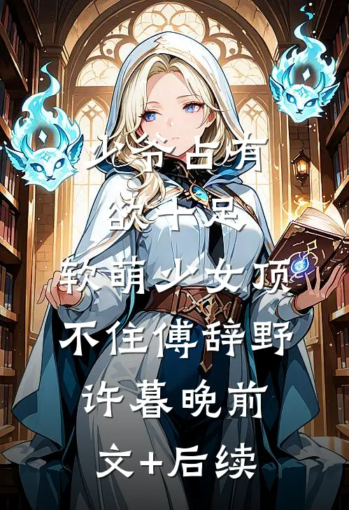 少爷占有欲十足，软萌少女顶不住傅辞野许暮晚前文+后续