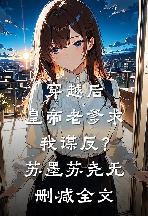 穿越后，皇帝老爹求我谋反？苏墨苏尧无删减全文
