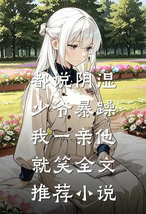 都说阴湿少爷暴躁，我一亲他就笑全文推荐小说