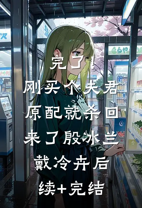 完了！刚买个夫君，原配就杀回来了殷冰兰戴冷卉后续+完结
