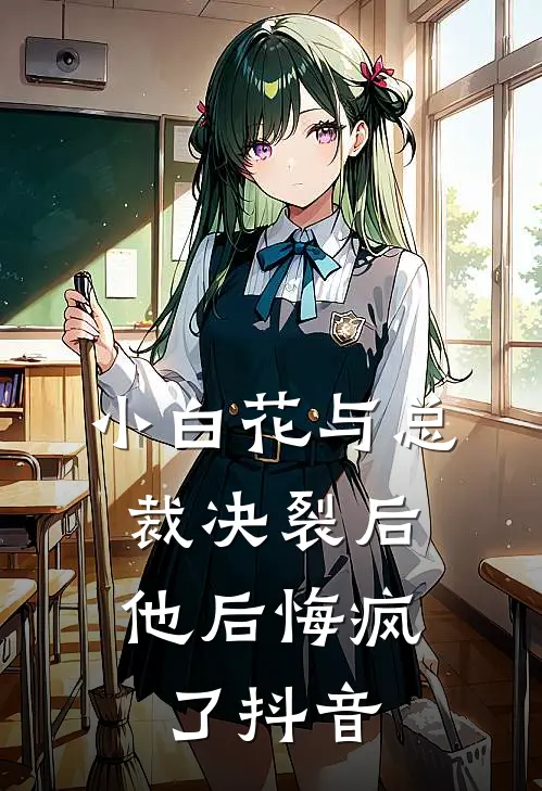 小白花与总裁决裂后，他后悔疯了抖音
