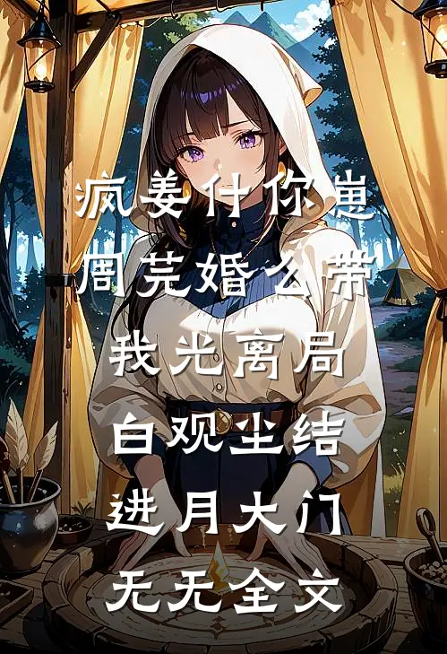 疯姜什你崽周芫婚么带我光离局白观尘结进月大门无无全文