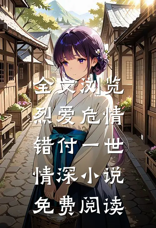 全文浏览烈爱危情:错付一世情深小说免费阅读