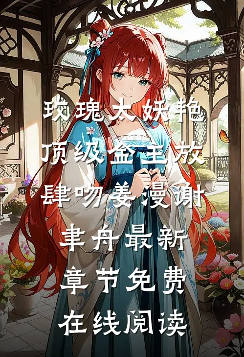 《玫瑰太妖艳，顶级金主放肆吻》姜漫谢聿舟最新章节免费在线阅读