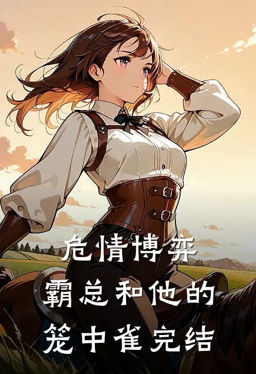 危情博弈：霸总和他的笼中雀完结