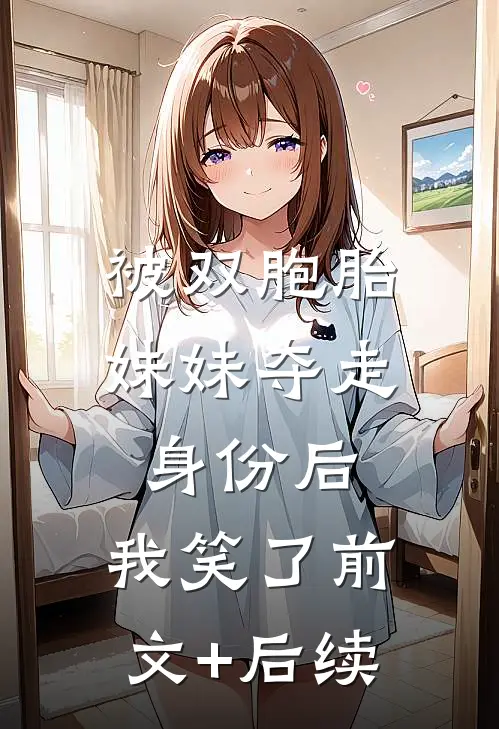 被双胞胎妹妹夺走身份后，我笑了前文+后续