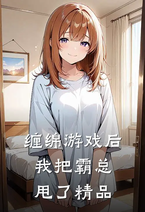 缠绵游戏后，我把霸总甩了精品