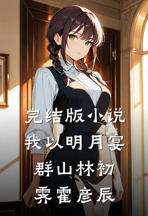 完结版小说我以明月宴群山林初霁霍彦辰