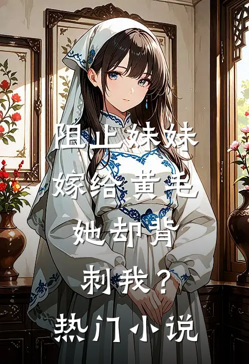阻止妹妹嫁给黄毛，她却背刺我？热门小说