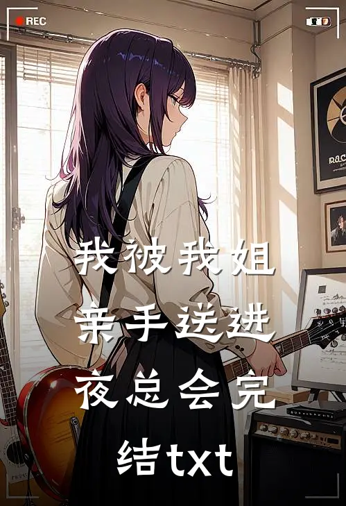 我被我姐亲手送进夜总会完结txt