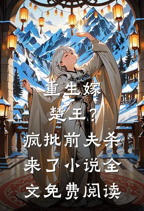 重生嫁楚王?疯批前夫杀来了全文免费阅读