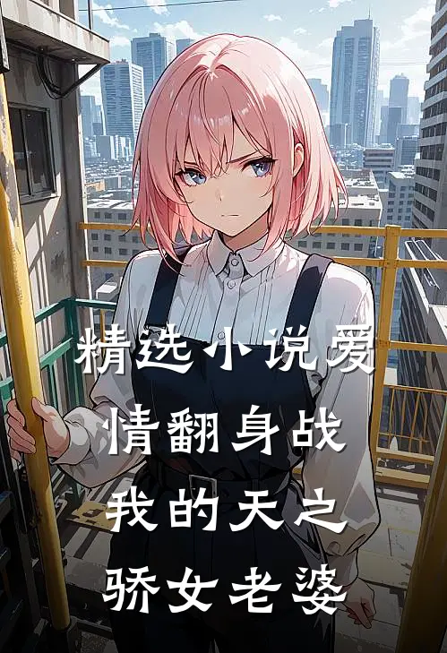 精选小说爱情翻身战：我的天之骄女老婆