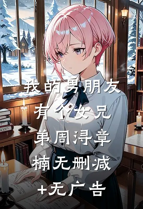 我的男朋友有个女兄弟周浔章楠无删减+无广告