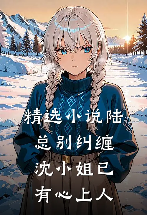 精选小说陆总别纠缠，沈小姐已有心上人