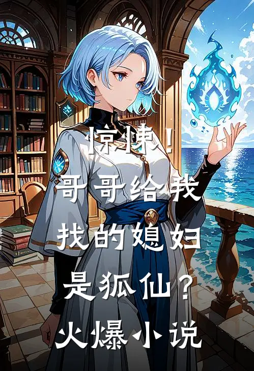 惊悚！哥哥给我找的媳妇是狐仙？火爆小说