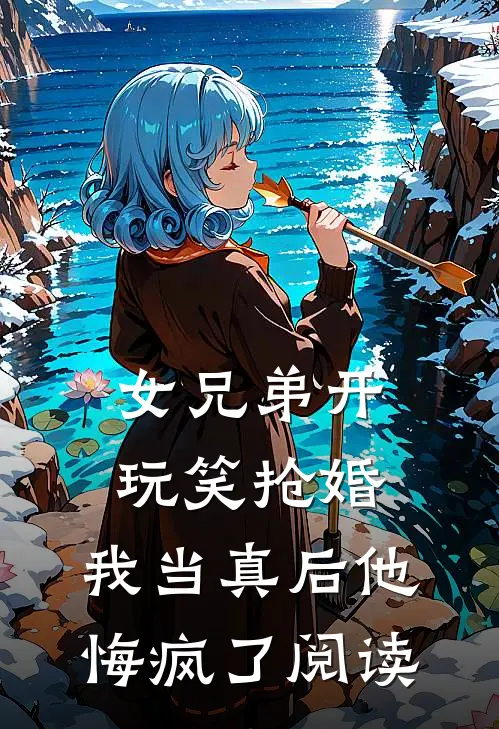 女兄弟开玩笑抢婚,我当真后他悔疯了阅读
