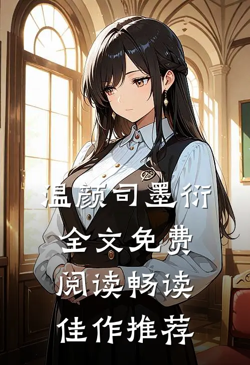 温颜司墨衍全文免费阅读畅读佳作推荐