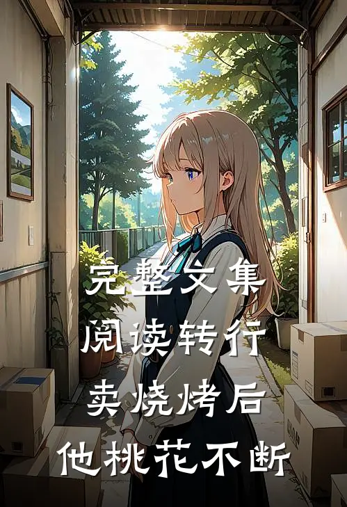 完整文集阅读转行卖烧烤后，他桃花不断