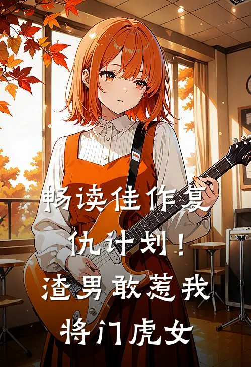 畅读佳作复仇计划!渣男敢惹我将门虎女