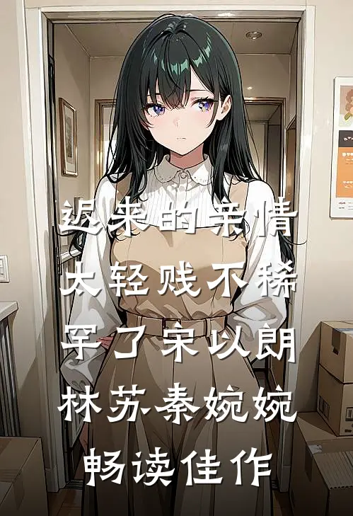 迟来的亲情太轻贱不稀罕了宋以朗林苏秦婉婉畅读佳作