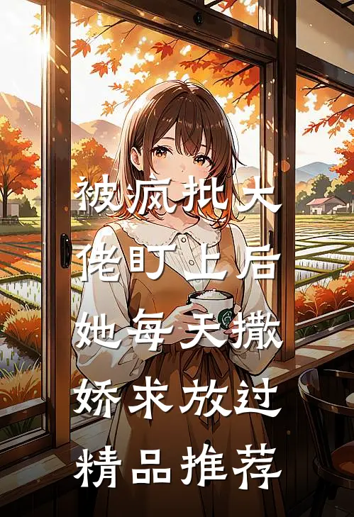 被疯批大佬盯上后，她每天撒娇求放过精品推荐