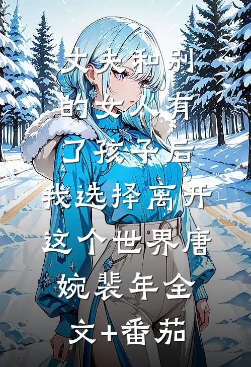 丈夫和别的女人有了孩子后，我选择离开这个世界唐婉裴年全文+番茄