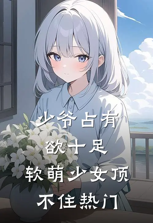 少爷占有欲十足，软萌少女顶不住热门