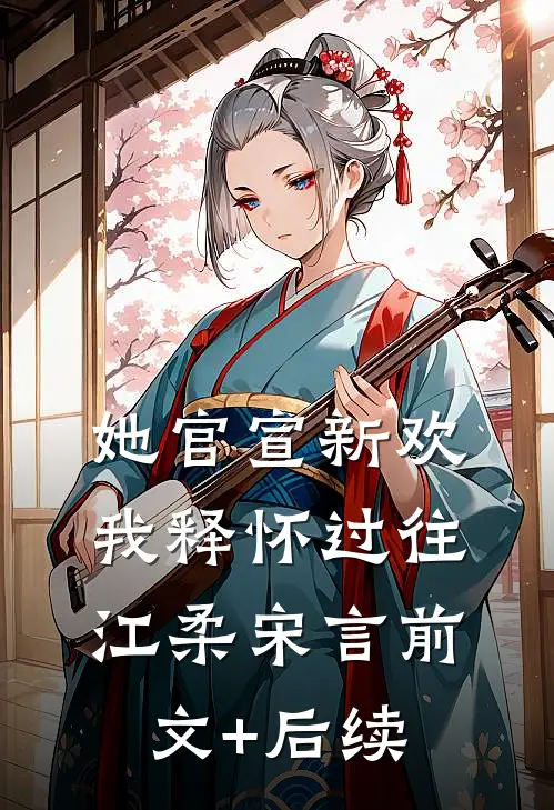 她官宣新欢，我释怀过往江柔宋言前文+后续