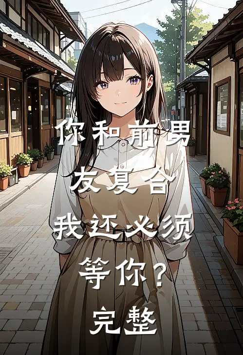 你和前男友复合,我还必须等你?完整回复