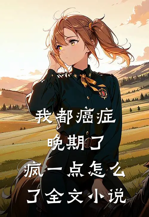 我都癌症晚期了，疯一点怎么了全文小说