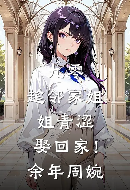 九零：趁邻家姐姐青涩，娶回家！余年周婉