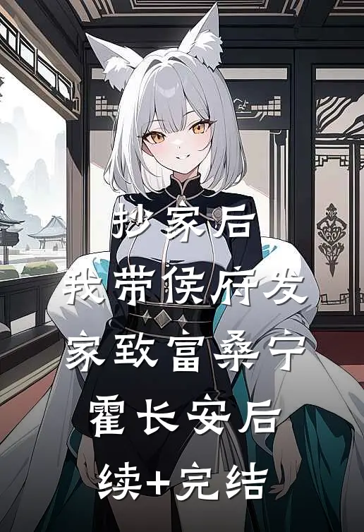 抄家后，我带侯府发家致富桑宁霍长安后续+完结