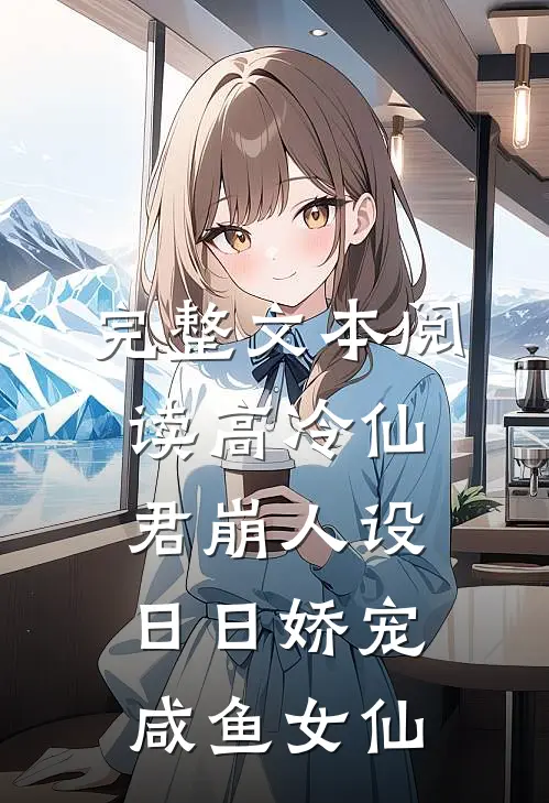 完整文本阅读高冷仙君崩人设，日日娇宠咸鱼女仙