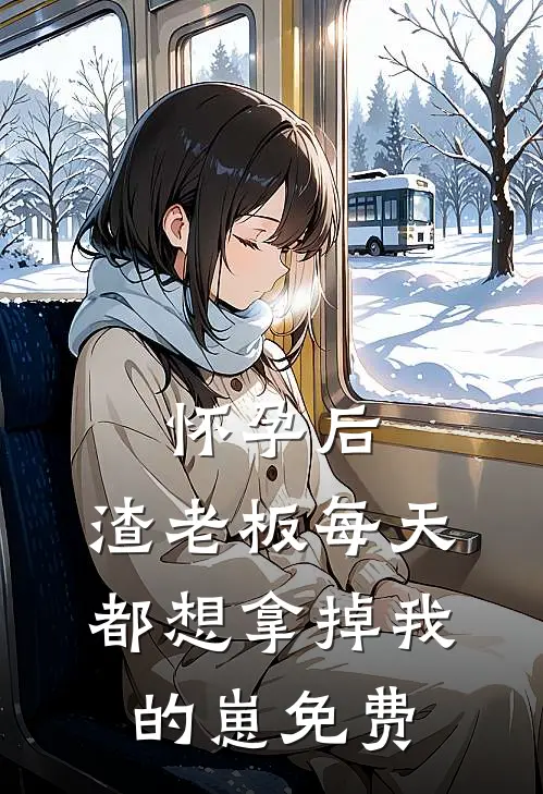 怀孕后，渣老板每天都想拿掉我的崽免费
