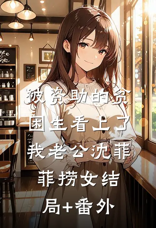 被资助的贫困生看上了我老公沈菲菲捞女结局+番外