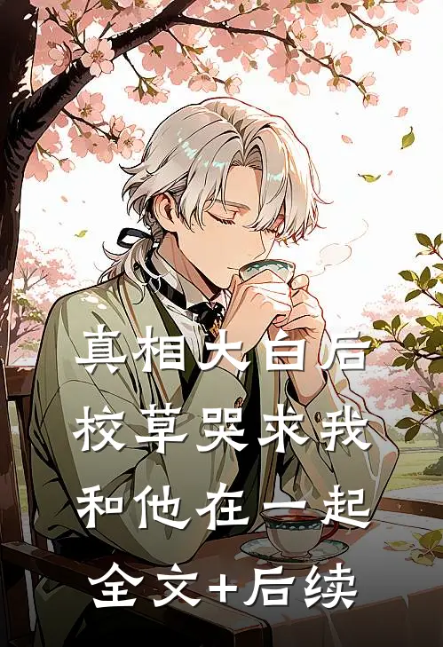 真相大白后，校草哭求我和他在一起全文+后续