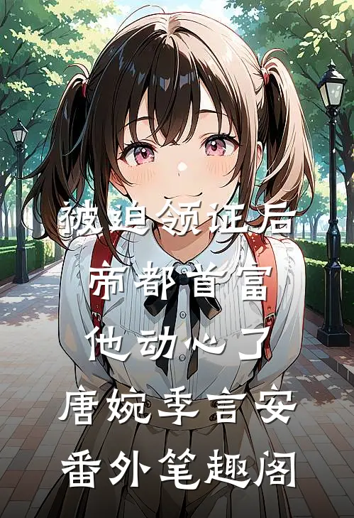 被迫领证后，帝都首富他动心了：唐婉季言安番外笔趣阁