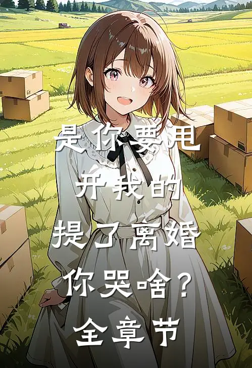 是你要甩开我的，提了离婚你哭啥？全章节