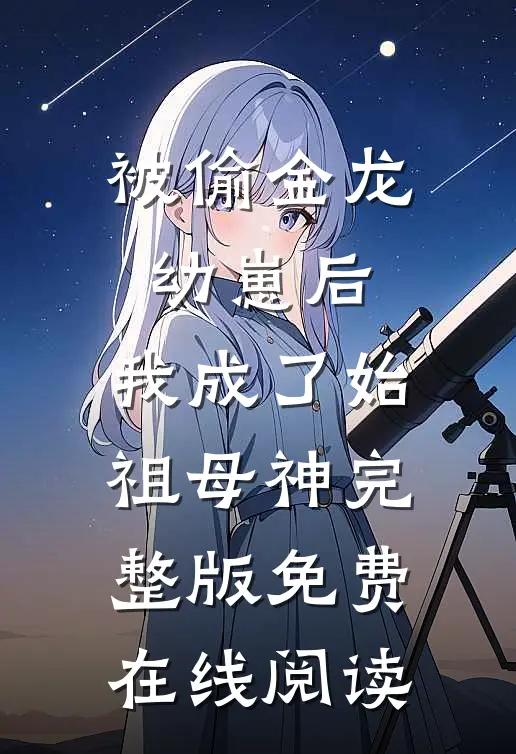 被偷金龙幼崽后，我成了始祖母神 完整版免费在线阅读
