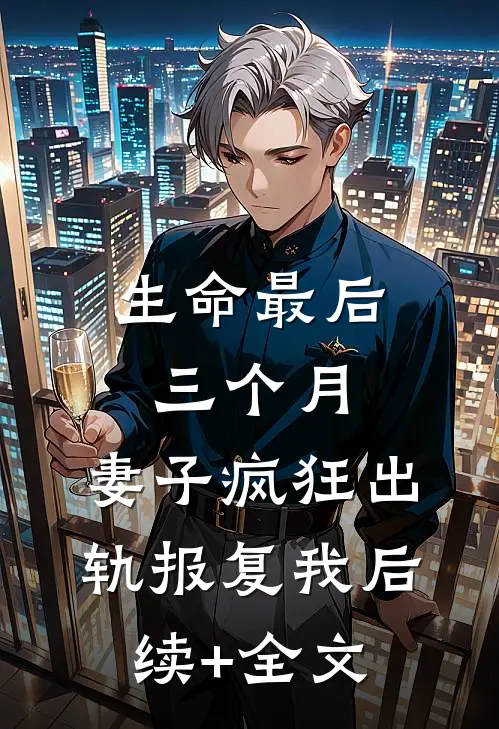 生命最后三个月，妻子疯狂出轨报复我后续+全文
