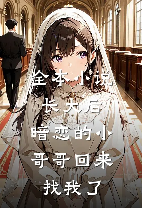 全本小说长大后,暗恋的小哥哥回来找我了