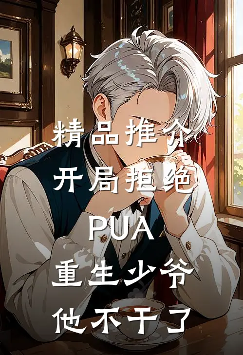 精品推介开局拒绝PUA，重生少爷他不干了