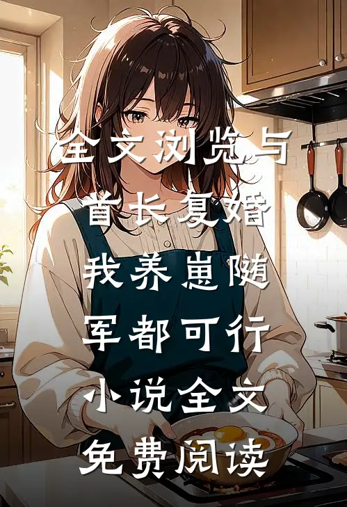 全文浏览与首长复婚,我养崽随军都可行小说全文免费阅读