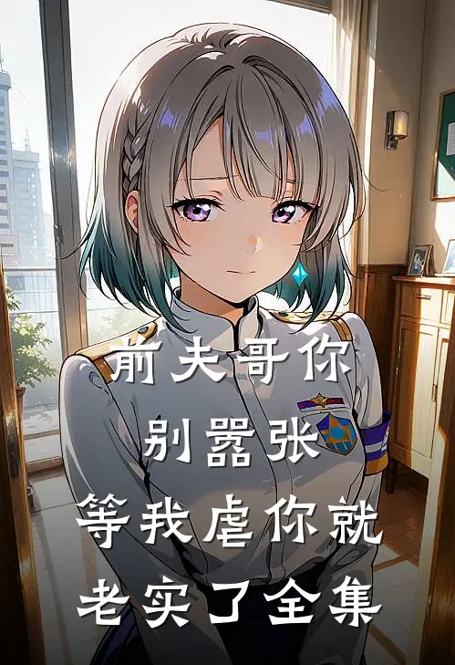 前夫哥你别嚣张,等我虐你就老实了 全集免费