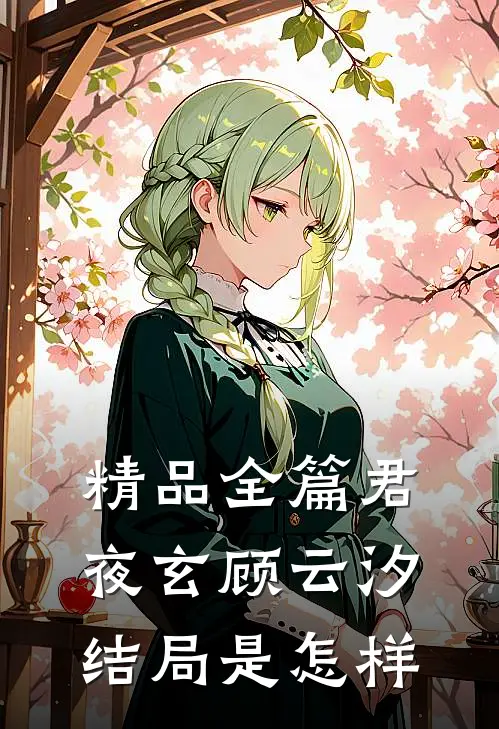 精品全篇君夜玄顾云汐结局是怎样