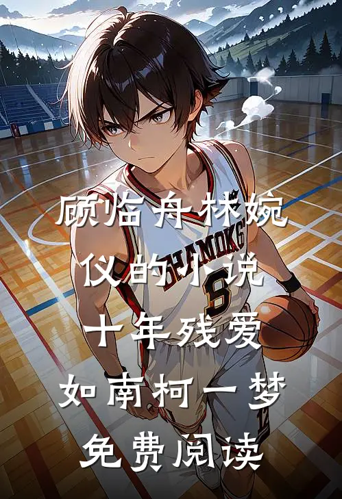 顾临舟林婉仪的小说十年残爱，如南柯一梦免费阅读