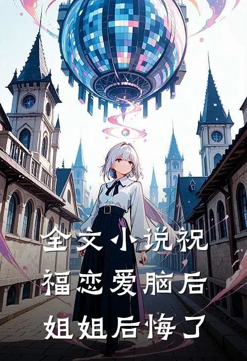 全文小说祝福恋爱脑后，姐姐后悔了