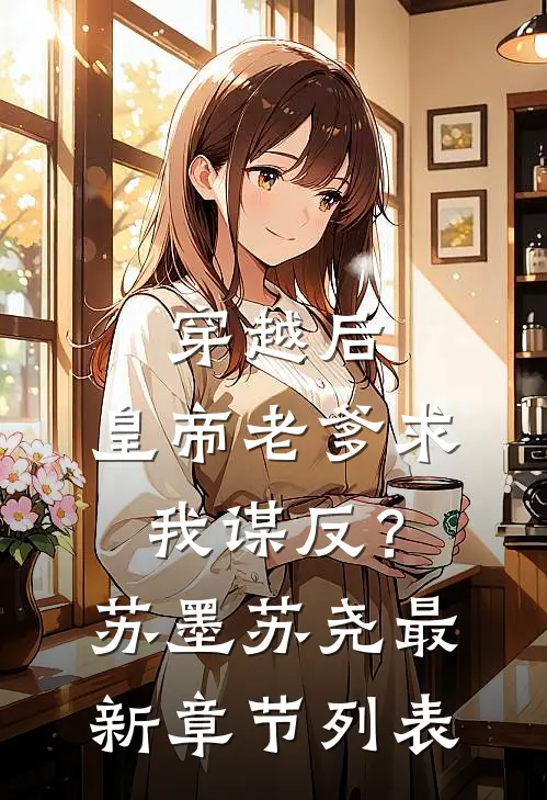 穿越后，皇帝老爹求我谋反？苏墨苏尧最新章节列表