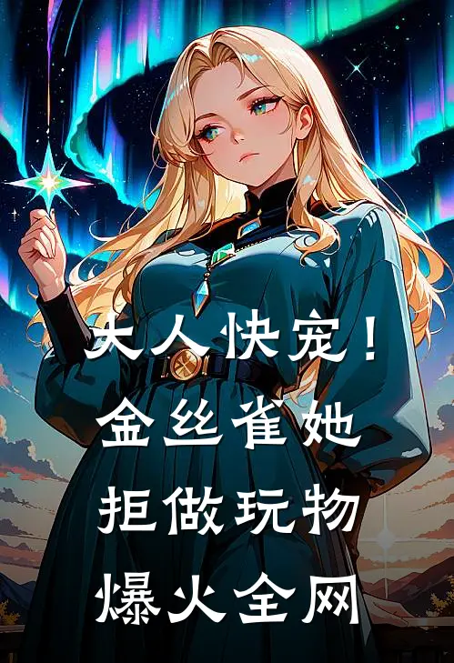 大人快宠！金丝雀她拒做玩物爆火全网