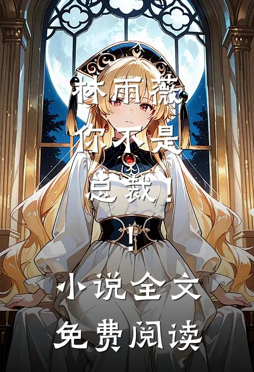 林雨薇,你不是总裁!!全文免费阅读无弹窗